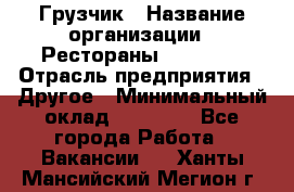 Грузчик › Название организации ­ Рестораны «Hadson» › Отрасль предприятия ­ Другое › Минимальный оклад ­ 15 000 - Все города Работа » Вакансии   . Ханты-Мансийский,Мегион г.